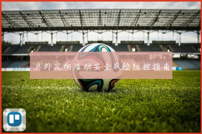 户外定向活动安全风险防控指南