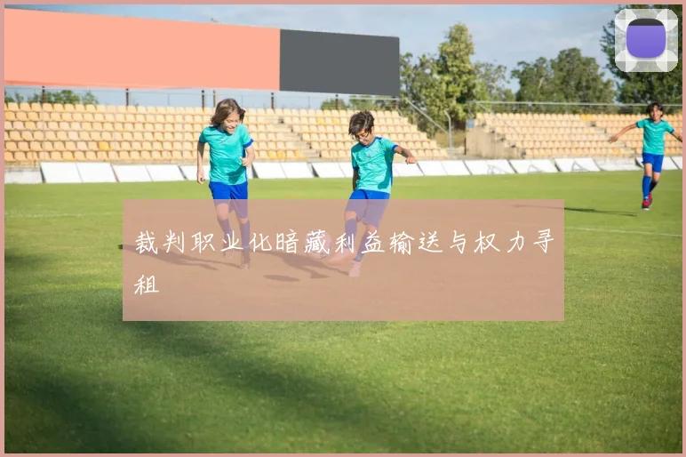 裁判职业化暗藏利益输送与权力寻租