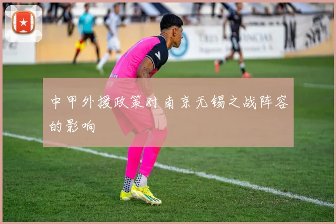 中甲外援政策对南京无锡之战阵容的影响