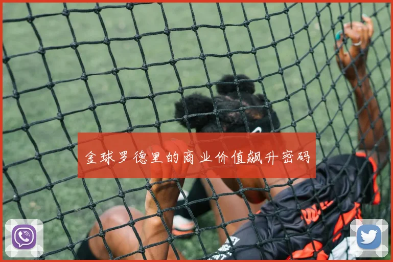 金球罗德里的商业价值飙升密码