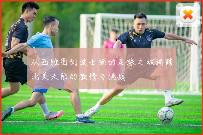 从西雅图到波士顿的足球之旅横跨北美大陆的激情与挑战
