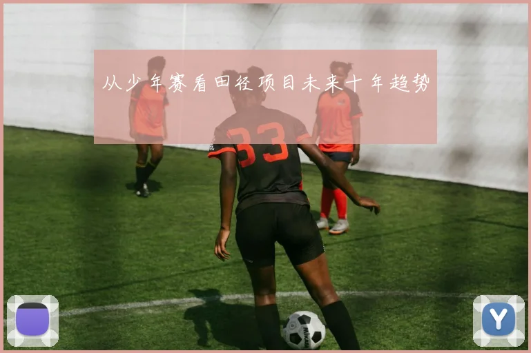 从少年赛看田径项目未来十年趋势