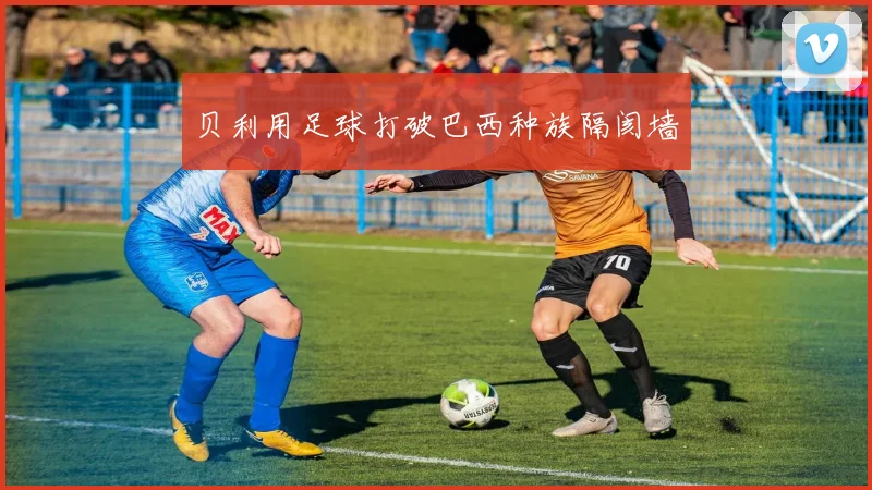 贝利用足球打破巴西种族隔阂墙