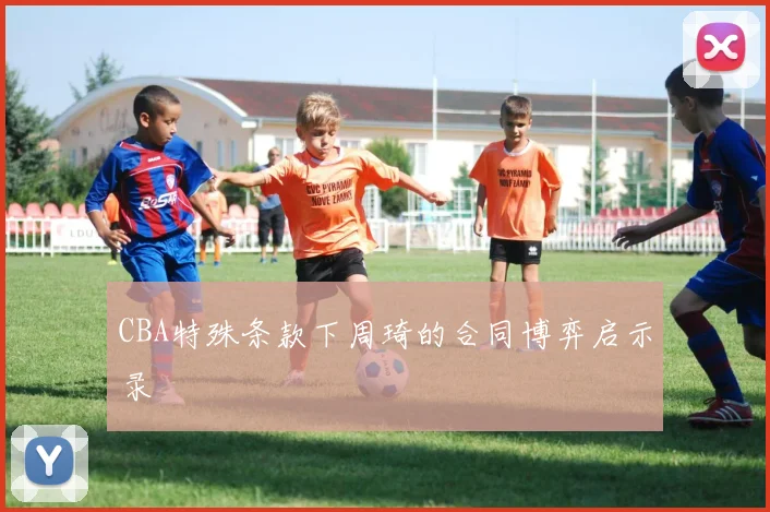 CBA特殊条款下周琦的合同博弈启示录