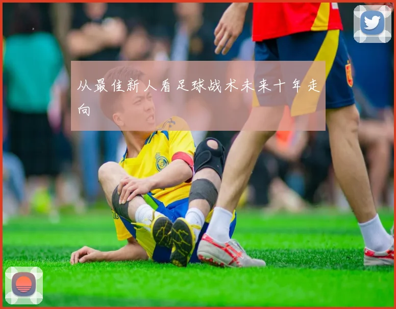 从最佳新人看足球战术未来十年走向